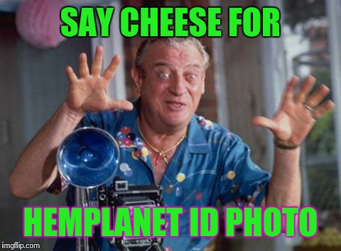 SAY CHEESE FOR HEMPLANET ID PHOTO | image tagged in say cheese you no respecting bastuuuurd | made w/ Imgflip meme maker