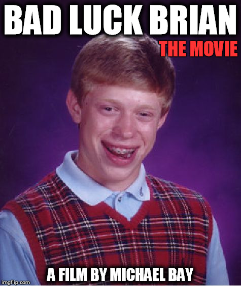 Bad Luck Brian Meme | BAD LUCK BRIAN A FILM BY MICHAEL BAY THE MOVIE | image tagged in memes,bad luck brian | made w/ Imgflip meme maker