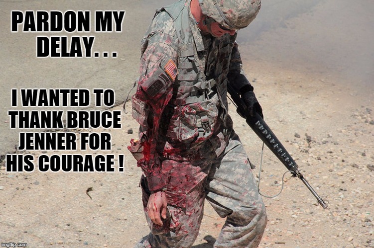 True Courage | PARDON MY    DELAY. . . I WANTED TO THANK BRUCE JENNER FOR HIS COURAGE ! | image tagged in true courage | made w/ Imgflip meme maker