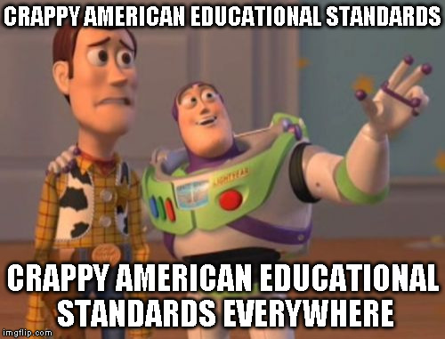X, X Everywhere Meme | CRAPPY AMERICAN EDUCATIONAL STANDARDS CRAPPY AMERICAN EDUCATIONAL STANDARDS EVERYWHERE | image tagged in memes,x x everywhere | made w/ Imgflip meme maker