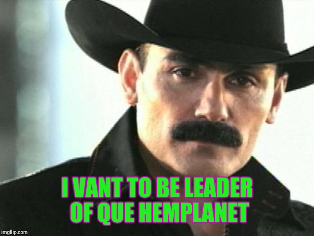 el chapo | I VANT TO BE LEADER OF QUE HEMPLANET | image tagged in el chapo | made w/ Imgflip meme maker