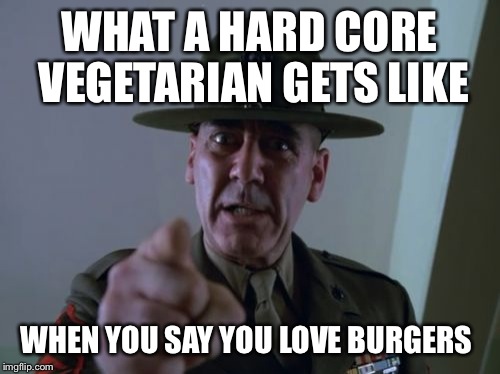 Sergeant Hartmann | WHAT A HARD CORE VEGETARIAN GETS LIKE WHEN YOU SAY YOU LOVE BURGERS | image tagged in memes,sergeant hartmann | made w/ Imgflip meme maker