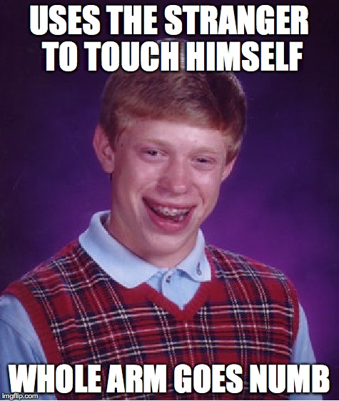 Bad Luck Brian Meme | USES THE STRANGER TO TOUCH HIMSELF WHOLE ARM GOES NUMB | image tagged in memes,bad luck brian | made w/ Imgflip meme maker
