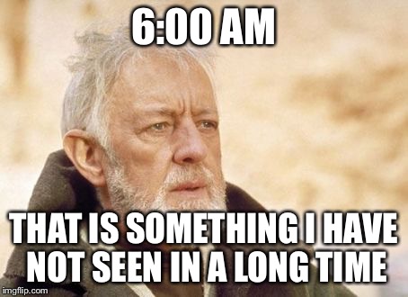 Obi Wan Kenobi | 6:00 AM THAT IS SOMETHING I HAVE NOT SEEN IN A LONG TIME | image tagged in memes,obi wan kenobi,AdviceAnimals | made w/ Imgflip meme maker