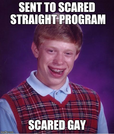 Bad Luck Brian Meme | SENT TO SCARED STRAIGHT PROGRAM SCARED GAY | image tagged in memes,bad luck brian | made w/ Imgflip meme maker