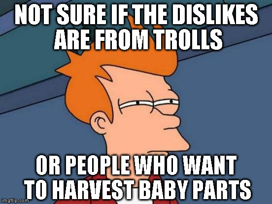 Futurama Fry Meme | NOT SURE IF THE DISLIKES ARE FROM TROLLS OR PEOPLE WHO WANT TO HARVEST BABY PARTS | image tagged in memes,futurama fry | made w/ Imgflip meme maker