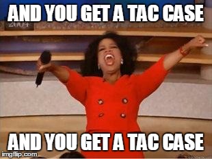 Oprah You Get A | AND YOU GET A TAC CASE AND YOU GET A TAC CASE | image tagged in you get an oprah | made w/ Imgflip meme maker