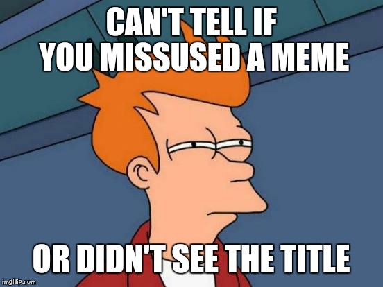 Futurama Fry Meme | CAN'T TELL IF YOU MISSUSED A MEME OR DIDN'T SEE THE TITLE | image tagged in memes,futurama fry | made w/ Imgflip meme maker