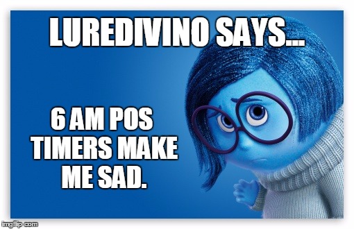 luredivino says | LUREDIVINO SAYS... 6 AM POS TIMERS MAKE ME SAD. | made w/ Imgflip meme maker