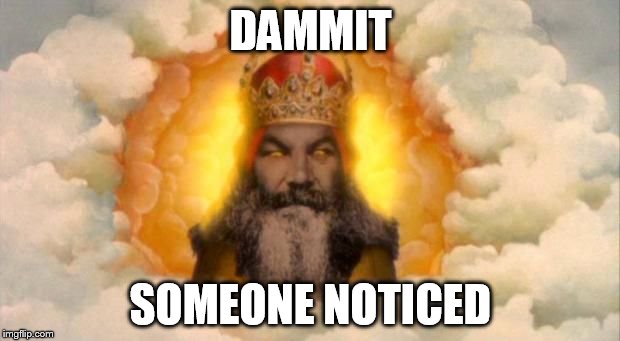 Angry God | DAMMIT SOMEONE NOTICED | image tagged in angry god | made w/ Imgflip meme maker