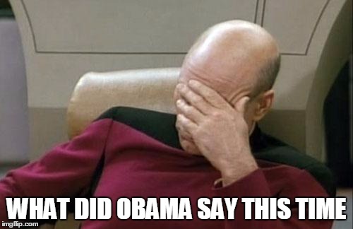 Captain Picard Facepalm Meme | WHAT DID OBAMA SAY THIS TIME | image tagged in memes,captain picard facepalm | made w/ Imgflip meme maker