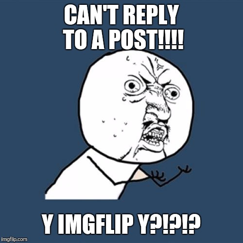 Y U No | CAN'T REPLY TO A POST!!!! Y IMGFLIP Y?!?!? | image tagged in memes,y u no | made w/ Imgflip meme maker