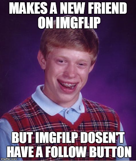 Bad Luck Brian Meme | MAKES A NEW FRIEND ON IMGFLIP BUT IMGFILP DOSEN'T HAVE A FOLLOW BUTTON | image tagged in memes,bad luck brian | made w/ Imgflip meme maker