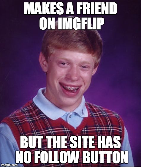 Bad Luck Brian Meme | MAKES A FRIEND ON IMGFLIP BUT THE SITE HAS NO FOLLOW BUTTON | image tagged in memes,bad luck brian | made w/ Imgflip meme maker
