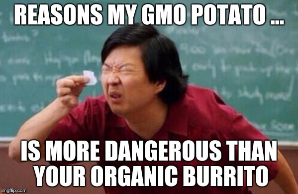 if only the list of anti-science idiots was half as big ... | REASONS MY GMO POTATO ... IS MORE DANGEROUS THAN YOUR ORGANIC BURRITO | image tagged in list of people i trust,gmo,science | made w/ Imgflip meme maker