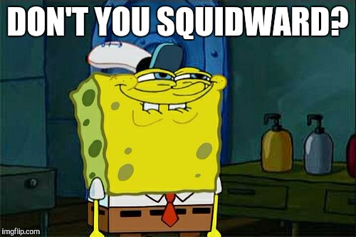 Don't You Squidward Meme | DON'T YOU SQUIDWARD? | image tagged in memes,dont you squidward | made w/ Imgflip meme maker