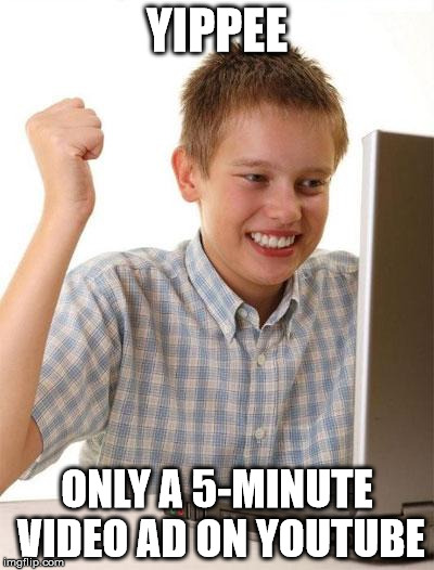 Instead of making a whole set of bellyaching memes about the ads, you could've installed an adblocking add-on ages ago. | YIPPEE ONLY A 5-MINUTE VIDEO AD ON YOUTUBE | image tagged in memes,first day on the internet kid | made w/ Imgflip meme maker
