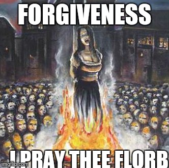 FORGIVENESS I PRAY THEE FLORB | made w/ Imgflip meme maker