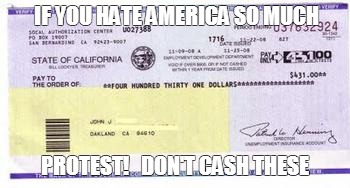 protest don't cash welfare check! | IF YOU HATE AMERICA SO MUCH PROTEST!   DON'T CASH THESE | image tagged in welfare | made w/ Imgflip meme maker