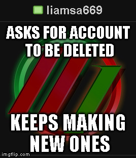 ASKS FOR ACCOUNT TO BE DELETED KEEPS MAKING NEW ONES | made w/ Imgflip meme maker