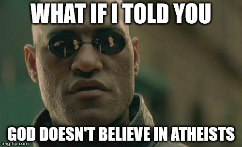 Matrix Morpheus | WHAT IF I TOLD YOU GOD DOESN'T BELIEVE IN ATHEISTS | image tagged in memes,matrix morpheus | made w/ Imgflip meme maker