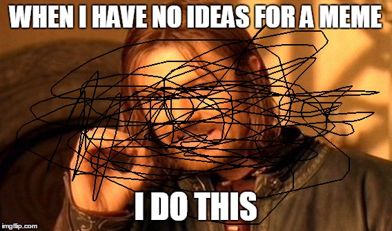 One Does Not Simply Meme | WHEN I HAVE NO IDEAS FOR A MEME I DO THIS | image tagged in memes,one does not simply | made w/ Imgflip meme maker