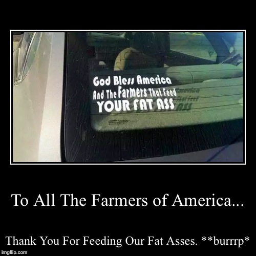 Because We're Fat, We're Fat..And We Know IIIIT! (Weird Al? Anyone?)  | image tagged in funny,demotivationals,eating,farmer,'murica | made w/ Imgflip demotivational maker