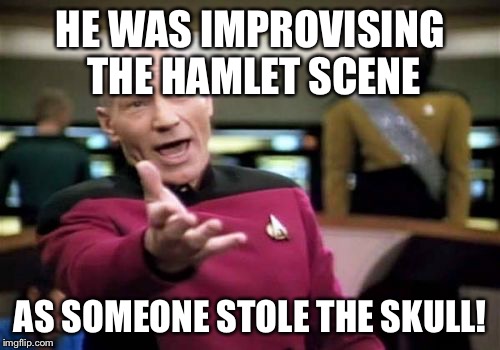 Picard Wtf | HE WAS IMPROVISING THE HAMLET SCENE AS SOMEONE STOLE THE SKULL! | image tagged in memes,picard wtf | made w/ Imgflip meme maker