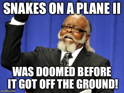 Too Damn High | SNAKES ON A PLANE II WAS DOOMED BEFORE IT GOT OFF THE GROUND! | image tagged in memes,too damn high | made w/ Imgflip meme maker