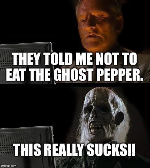 I'll Just Wait Here Meme | THEY TOLD ME NOT TO EAT THE GHOST PEPPER. THIS REALLY SUCKS!! | image tagged in memes,ill just wait here | made w/ Imgflip meme maker