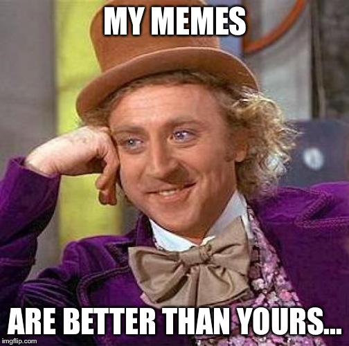 Creepy Condescending Wonka Meme | MY MEMES ARE BETTER THAN YOURS... | image tagged in memes,creepy condescending wonka | made w/ Imgflip meme maker