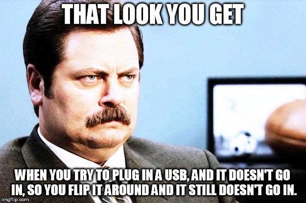 Did this today | THAT LOOK YOU GET WHEN YOU TRY TO PLUG IN A USB, AND IT DOESN'T GO IN, SO YOU FLIP IT AROUND AND IT STILL DOESN'T GO IN. | image tagged in irritated guy | made w/ Imgflip meme maker