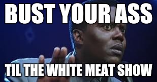 bernie mac | BUST YOUR ASS TIL THE WHITE MEAT SHOW | image tagged in bernie mac | made w/ Imgflip meme maker
