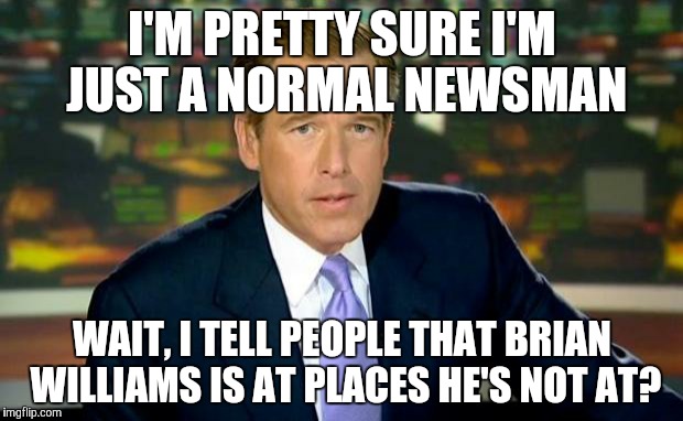 Brian Williams Was There | I'M PRETTY SURE I'M JUST A NORMAL NEWSMAN WAIT, I TELL PEOPLE THAT BRIAN WILLIAMS IS AT PLACES HE'S NOT AT? | image tagged in memes,brian williams was there | made w/ Imgflip meme maker