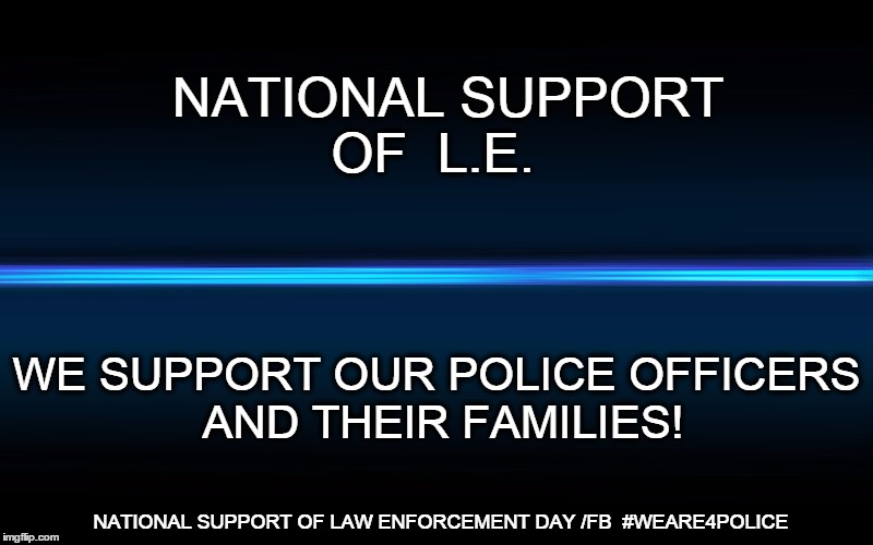 police support | NATIONAL SUPPORT  OF  L.E. WE SUPPORT OUR POLICE OFFICERS AND THEIR FAMILIES! NATIONAL SUPPORT OF LAW ENFORCEMENT DAY /FB  #WEARE4POLICE | image tagged in police | made w/ Imgflip meme maker