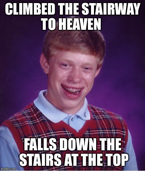 Staircase | CLIMBED THE STAIRWAY TO HEAVEN FALLS DOWN THE STAIRS AT THE TOP | image tagged in memes,bad luck brian,heaven,stairway to heaven | made w/ Imgflip meme maker