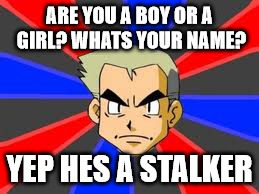 Professor Oak Meme | ARE YOU A BOY OR A GIRL? WHATS YOUR NAME? YEP HES A STALKER | image tagged in memes,professor oak | made w/ Imgflip meme maker