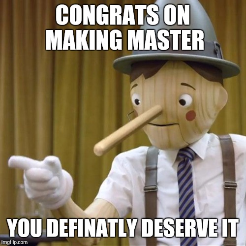 potential pinnochio | CONGRATS ON MAKING MASTER YOU DEFINATLY DESERVE IT | image tagged in potential pinnochio | made w/ Imgflip meme maker