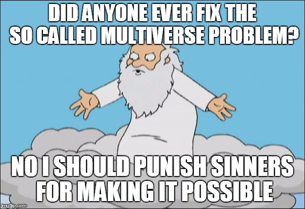 Angrygod | DID ANYONE EVER FIX THE SO CALLED MULTIVERSE PROBLEM? NO I SHOULD PUNISH SINNERS FOR MAKING IT POSSIBLE | image tagged in angrygod | made w/ Imgflip meme maker