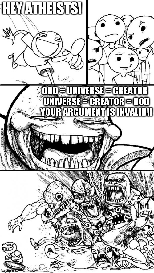 Hey Internet | HEY ATHEISTS! GOD = UNIVERSE = CREATOR 
UNIVERSE = CREATOR = GOD 
YOUR ARGUMENT IS INVALID!! | image tagged in memes,hey internet | made w/ Imgflip meme maker