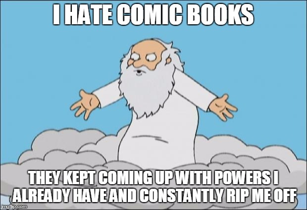 Angrygod | I HATE COMIC BOOKS THEY KEPT COMING UP WITH POWERS I ALREADY HAVE AND CONSTANTLY RIP ME OFF | image tagged in angrygod | made w/ Imgflip meme maker