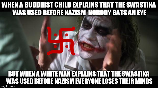 when everyone loses their minds about swastikas | WHEN A BUDDHIST CHILD EXPLAINS THAT THE SWASTIKA WAS USED BEFORE NAZISM  NOBODY BATS AN EYE BUT WHEN A WHITE MAN EXPLAINS THAT THE SWASTIKA  | image tagged in memes,and everybody loses their minds | made w/ Imgflip meme maker