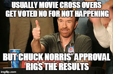 Chuck Norris Approves Meme | USUALLY MOVIE CROSS OVERS GET VOTED NO FOR NOT HAPPENING BUT CHUCK NORRIS' APPROVAL RIGS THE RESULTS | image tagged in memes,chuck norris approves | made w/ Imgflip meme maker