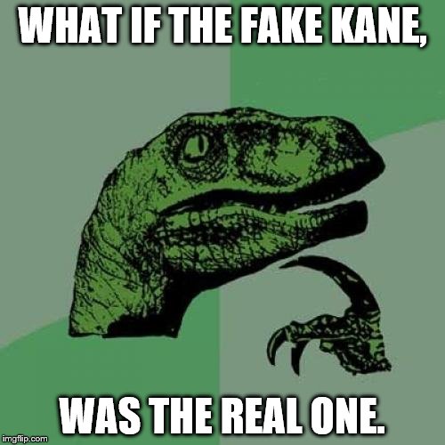 Philosoraptor | WHAT IF THE FAKE KANE, WAS THE REAL ONE. | image tagged in memes,philosoraptor | made w/ Imgflip meme maker