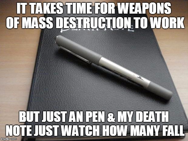 Death note | IT TAKES TIME FOR WEAPONS OF MASS DESTRUCTION TO WORK BUT JUST AN PEN & MY DEATH NOTE JUST WATCH HOW MANY FALL | image tagged in death note | made w/ Imgflip meme maker
