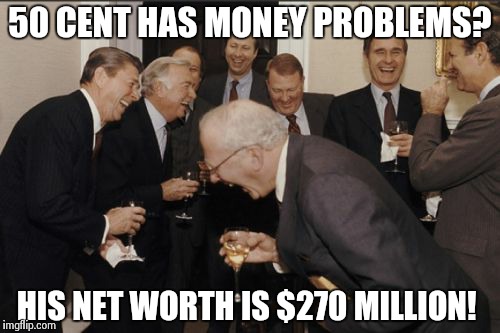 Laughing Men In Suits Meme | 50 CENT HAS MONEY PROBLEMS? HIS NET WORTH IS $270 MILLION! | image tagged in memes,laughing men in suits | made w/ Imgflip meme maker