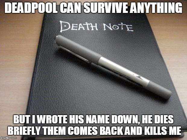 Death note | DEADPOOL CAN SURVIVE ANYTHING BUT I WROTE HIS NAME DOWN, HE DIES BRIEFLY THEM COMES BACK AND KILLS ME | image tagged in death note | made w/ Imgflip meme maker