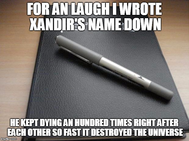 Death note | FOR AN LAUGH I WROTE XANDIR'S NAME DOWN HE KEPT DYING AN HUNDRED TIMES RIGHT AFTER EACH OTHER SO FAST IT DESTROYED THE UNIVERSE | image tagged in death note | made w/ Imgflip meme maker