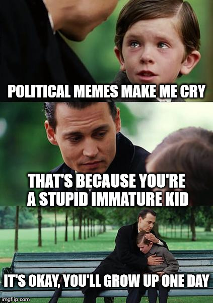 Finding Neverland | POLITICAL MEMES MAKE ME CRY THAT'S BECAUSE YOU'RE A STUPID IMMATURE KID IT'S OKAY, YOU'LL GROW UP ONE DAY | image tagged in memes,finding neverland | made w/ Imgflip meme maker