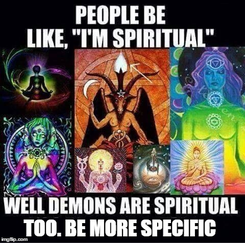 Not all spirituality is good spirituality  | TOO. BE MORE SPECIFIC | image tagged in memes | made w/ Imgflip meme maker